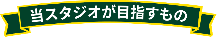 当スタジオが目指すもの
